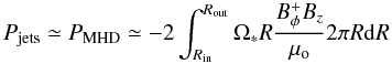\begin{equation} P_{\rm jets} \simeq P_{\rm MHD} \simeq - 2\int_{R_{\rm in}}^{R_{\rm out}} \Omega_* R \frac{B_\phi^+ B_{z}}{\mu_{\rm o}}2 \pi R {\rm d}R \label{eqpjet} \end{equation}