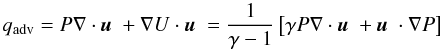 \begin{equation} q_{\rm adv}=P\nabla \cdot \vecu + \nabla U\cdot\vecu = \frac{1}{\gamma-1}\left [ \gamma P\nabla \cdot \vecu+ \vecu\cdot \nabla P \right ] \label{qadvinit} \end{equation}