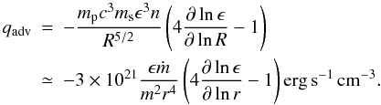 \begin{eqnarray} q_{\rm adv} &= & -\frac{m_{\rm p} c^3m_{\rm s}\epsilon^3n }{R^{5/2}}\left ( 4\frac{\partial\ln\epsilon}{\partial\ln R}-1\right ) \nonumber \\ \label{qadv} & \simeq &-3\times 10^{21}\frac{\epsilon\dot{m}}{m^2r^4}\left ( 4\frac{\partial\ln\epsilon}{\partial\ln r}-1\right ) {\rm erg\,s^{-1}\,cm^{-3}.} \end{eqnarray}