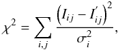 \begin{equation} \chi^{2} = \sum_{i,j} \frac{\left(I_{ij} - I^{'}_{ij}\right)^{2}}{\sigma_{i}^2}, \label{eq:chi2} \end{equation}
