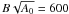$B\sqrt{A_{0}} = 600$