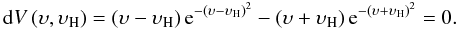 \begin{equation} {\rm d}V\left(\upsilon,\upsilon_{\rm H}\right) = \left(\upsilon-\upsilon_{\rm H}\right) {\rm e}^{-\left(\upsilon-\upsilon_{\rm H}\right)^2} - \left(\upsilon+\upsilon_{\rm H}\right) {\rm e}^{-\left(\upsilon+\upsilon_{\rm H}\right)^2} = 0. \end{equation}