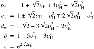 \begin{eqnarray} b_{\pm} &=& \pm1 + \sqrt{2}\upsilon_{\rm H} \mp 4\upsilon_{\rm H}^2 + \sqrt{2}\upsilon_{\rm H}^3 \nonumber \\ c_{\pm} &=& 1 \pm\sqrt{2}\upsilon_{\rm H} - \upsilon_{\rm H}^2 \mp2\sqrt{2}\upsilon_{\rm H}^3 - \upsilon_{\rm H}^4 \nonumber \\ d_{\pm} &=& \pm\sqrt{2} \mp 3\sqrt{2}\upsilon_{\rm H}^2 - 2\upsilon_{\rm H}^3 \\ \delta &=& 1 - 5\upsilon_{\rm H}^2 + 3\upsilon_{\rm H}^4 \nonumber \\ \epsilon &=& {\rm e}^{2\sqrt{2}\upsilon_{\rm H}}. \nonumber \end{eqnarray}