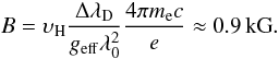 \begin{equation} B = \upsilon_{\rm H} \frac{\Delta\lambda_{\rm{D}}}{g_{\rm{eff}} \lambda_0^2}\frac{4\pi m_{\rm e} c}{e} \approx 0.9\,{\rm kG}. \end{equation}