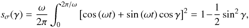 \begin{equation} \label{eq:orientfac1} s_{\sigma}\!\left(\gamma\right) = \frac{\omega}{2\pi} \int_0^{2\pi/\omega}\left[\cos\left(\omega t\right) + \sin\left(\omega t\right)\cos\gamma\right]^2 = 1\!-\!{\rm \frac{1}{2}}\sin^2\gamma, \end{equation}