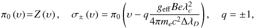 \begin{equation} \label{eq:sigmaplmi} \pi_0\left(\upsilon\right)\!=\!Z\left(\upsilon\right), \quad \sigma_{\pm}\left (\upsilon\right) = \pi_0\left(\upsilon - q \frac{g_{\rm{eff}} B e \lambda_c^2}{4\pi m_e c^2 \Delta\lambda_D}\right), \quad q=\pm 1, \end{equation}