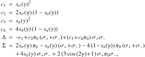 \begin{eqnarray} c_1 &=& s_{\sigma}\!\left(\gamma\right)^2 \nonumber \\ c_2 &=& 2 s_{\sigma}\!\left(\gamma\right) \left(1-s_{\pi}\!\left(\gamma\right)\right) \nonumber \\ c_3 &=& s_{\pi}\!\left(\gamma\right)^2 \nonumber \\ c_4 &=& 4 s_{\pi}\!\left(\gamma\right) \left(1-s_{\pi}\!\left(\gamma\right)\right) \\ \Delta &=& -\!c_1\!+\!c_2\pi_0\left(\sigma_+\!+\!\sigma_-\right)\!+\!\left(c_3\!+\!c_4\pi_0\right)\sigma_+\sigma_- \nonumber \\ \Sigma &=& 2 s_{\sigma}\!\left(\gamma\right) \pi_0 - s_{\pi}\!\left(\gamma\right)\left(\sigma_+\!+\!\sigma_-\right) - 4 \left(1\!-\!s_{\pi}\!\left(\gamma\right)\right) \pi_0 \left(\sigma_+\!+\!\sigma_-\right) \nonumber \\ && +\,4 s_{\pi}\!\left(\gamma\right) \sigma_+ \sigma_- + 2\left(3\cos\left(2\gamma\right)\!+\!1\right) \sigma_+\pi_0\sigma_-, \nonumber \end{eqnarray}
