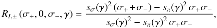 \begin{equation} \label{eq:risigplsigmi} R_{I,\pm} \left(\sigma_+,0,\sigma_-,\gamma\right) = \frac{s_{\sigma}\!\left(\gamma\right)^2\left(\sigma_+\!+\!\sigma_-\right) - s_{\pi}\!\left(\gamma\right)^2 \sigma_+ \sigma_-}{s_{\sigma}\!\left(\gamma\right)^2 - s_{\pi}\!\left(\gamma\right)^2 \sigma_+ \sigma_-}, \end{equation}