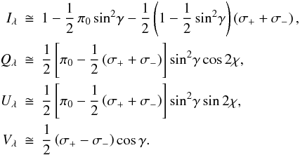 \begin{eqnarray} \label{eq:weakbasic} I_{\lambda} &\cong& 1 - {\rm \frac{1}{2}}\,\pi_0 \sin^2\!\gamma - {\rm \frac{1}{2}}\left(1-{\rm \frac{1}{2}}\sin^2\!\gamma\right)\left(\sigma_+ + \sigma_-\right), \\ Q_{\lambda} &\cong& {\rm \frac{1}{2}}\left[\pi_0 - {\rm \frac{1}{2}}\left(\sigma_+ + \sigma_-\right)\right] \sin^2\!\gamma \cos 2\chi, \nonumber \\ U_{\lambda} &\cong& {\rm \frac{1}{2}}\left[\pi_0 - {\rm \frac{1}{2}}\left(\sigma_+ + \sigma_-\right)\right] \sin^2\!\gamma \sin 2\chi, \nonumber \\ V_{\lambda} &\cong& {\rm \frac{1}{2}}\left(\sigma_+ - \sigma_-\right) \cos\gamma. \nonumber \end{eqnarray}