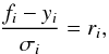 \begin{equation} \frac{f_i - y_i}{\sigma_i} = r_i, \end{equation}