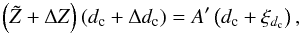 \begin{equation} \label{eq:moddeta0} \left(\tilde{Z}+\Delta Z\right)\left(d_{\rm c}+\Delta d_{\rm c}\right) = A' \left(d_{\rm c}+\xi_{d_{\rm c}}\right), \end{equation}