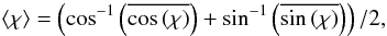 \begin{equation} \left\langle \chi \right\rangle = \left(\cos^{-1}\left(\overline{\cos\left(\chi\right)}\right) + \sin^{-1}\left(\overline{\sin\left(\chi\right)}\right)\right) / 2, \end{equation}