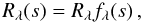 \begin{equation} R_{\lambda}\!\left(s\right) = R_{\lambda} f_{\lambda}\!\left(s\right), \end{equation}