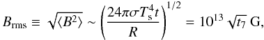 \begin{equation} B_{\rm rms}\equiv\sqrt{\langle B^2 \rangle}\sim \left(\frac{24\pi\sigma T_{\rm s}^4 t}{R}\right)^{1/2}=10^{13} \sqrt{t_{7}}\textrm{ G}, \end{equation}