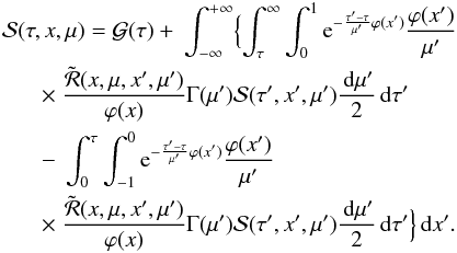 \begin{eqnarray} & & {\bf{\mathcal S}}(\tau,x,\mu)= {\bf{\mathcal G}}(\tau) +\ \int_{-\infty}^{+\infty}\Bigl\{ \int_\tau^\infty \int_0^1 \ue^{-\frac{\tau'-\tau}{\mu'}\varphi(x')} \frac{\varphi(x')}{\mu'}\nonumber\\ & & \hspace*{6mm}\times~\frac{\tilde {\mathcal R}(x,\mu,x',\mu')}{\varphi(x)} \Gamma(\mu'){\bf{\mathcal S}}(\tau',x',\mu')\frac{{\md}\mu'}{2}{\md}\tau'\nonumber\\ & &\hspace*{6mm} -~ \int_0^\tau\int_{-1}^0 \ue^{-\frac{\tau'-\tau}{\mu'}\varphi(x')} \frac{\varphi(x')}{\mu'}\nonumber\\ & & \hspace*{6mm}\times ~\frac{\tilde {\mathcal R}(x,\mu,x',\mu')}{\varphi(x)} \Gamma(\mu'){\bf{\mathcal S}}(\tau',x',\mu')\frac{{\md}\mu'}{2}{\md}\tau'\Bigr\}{\md}x'. \label{integral_eq} \end{eqnarray}