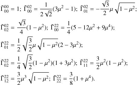 \appendix \setcounter{section}{1} \begin{eqnarray} \label{table_gamma} & & \tilde\Gamma_{00}^{00}=1;\ \tilde\Gamma_{00}^{02}=\frac{1}{2\sqrt 2}(3\mu ^2-1);\ \tilde\Gamma_{01}^{02}= -\frac{\sqrt 3}{2}\mu\sqrt{1-\mu ^2};\nonumber\\ & & \tilde\Gamma_{02}^{02}=\frac{\sqrt{3}}{4}(1-\mu ^2); \ \tilde\Gamma_{00}^{22}= \frac{1}{4}(5-12\mu ^2 + 9\mu ^4);\nonumber\\ & & \tilde\Gamma_{01}^{22}= \frac{1}{2} \sqrt{\frac{3}{2}}\mu\sqrt{1-\mu ^2}(2-3\mu ^2);\nonumber\\ & & \tilde\Gamma_{02}^{22}= \frac{1}{4} \sqrt{\frac{3}{2}}(1-\mu ^2)(1 + 3\mu ^2);\ \tilde\Gamma_{11}^{22}= \frac{3}{2}\mu ^2(1 -\mu ^2);\nonumber\\ & & \tilde\Gamma_{12}^{22}= \frac{3}{2}\mu^3\sqrt{1-\mu ^2};\ \tilde\Gamma_{22}^{22}=\frac{3}{8}(1+\mu^4). \end{eqnarray}