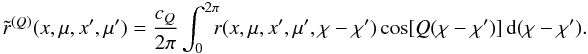 \begin{eqnarray} \tilde r^{(Q)}(x,\mu,x',\mu')= \frac{c_Q}{2\pi}\int_0^{2\pi}\!\!\!r(x,\mu,x',\mu',\chi-\chi') \cos [Q(\chi-\chi')]{\md}(\chi-\chi'). \label{fourier_coeff} \end{eqnarray}
