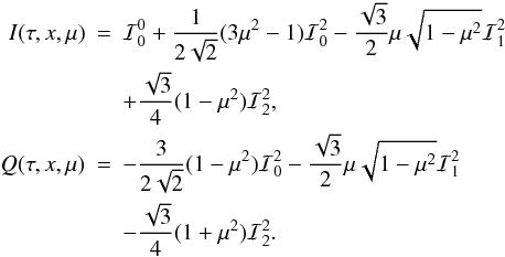 \begin{eqnarray} I(\tau,x,\mu) &=& {\mathcal I}_0^0 + \frac{1}{2\sqrt{2}}(3\mu ^2-1){\mathcal I}_0^2 -\frac{\sqrt 3}{2}\mu\sqrt{1- \mu^2}{\mathcal I}_1^2 \nonumber\\ & &+ \frac{\sqrt 3}{4}(1-\mu ^2){\mathcal I}_2^2,\nonumber\\ Q(\tau,x,\mu)&=& - \frac{3}{2\sqrt{2}}(1-\mu ^2){\mathcal I}_0^2 -\frac{\sqrt 3}{2}\mu\sqrt{1- \mu^2}{\mathcal I}_1^2 \nonumber\\ & & - \frac{\sqrt 3}{4}(1+\mu ^2){\mathcal I}_2^2. \label{StokesIQ} \end{eqnarray}