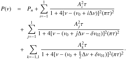 \begin{eqnarray} \label{eq:spacings} P(\nu) &=& P_n + \sum_{i=-1}^{1} \frac{A_i^2 \tau}{1+ 4 [\nu - (\nu_0 + i \Delta\nu)]^2 (\pi\tau)^2} \nonumber\\ & \quad +& \sum_{j=-1}^{1} \frac{A_j^2 \tau}{1+ 4 [\nu - (\nu_0 + j \Delta\nu - \delta\nu_{02})]^2 (\pi\tau)^2}\\ &\quad +& \sum_{k=-1,1} \frac{A_k^2 \tau}{1+ 4 [\nu - (\nu_0 + \frac{k}{2} \Delta\nu + \delta\nu_{01})]^2 (\pi\tau)^2}\cdot\nonumber \end{eqnarray}
