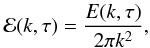 \begin{equation} {\cal E}(k,\tau) = \frac{E(k,\tau)}{2\pi k^2} , \end{equation}
