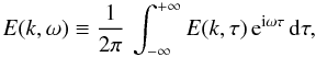 \begin{equation} \label{Ekw} E(k,\omega) \equiv {1 \over {2\pi}} \, \int_{-\infty}^{+\infty} {E}(k,\tau) \, {\rm e}^{{\rm i} \omega \tau} \, {\rm d} \tau , \end{equation}
