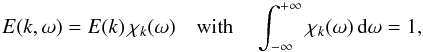 \begin{equation} \label{decomp_E} E(k,\omega) = E(k) \, \chi_k (\omega) \quad {\rm with}\quad \int_{-\infty}^{+\infty} \chi_k (\omega) \, {\rm d} \omega = 1 , \end{equation}