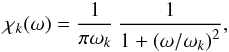\begin{equation} \chi_k (\omega) = { 1 \over {\pi \omega_k} } \, {1 \over {1 + \left ( \omega/\omega_k \right )^2} } , \label{lorentzian} \end{equation}