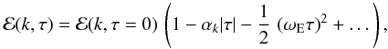 \begin{equation} \label{DL} {\cal E}(k,\tau) = {\cal E} (k,\tau=0) \, \left ( 1 - \alpha_k {\left | \tau \right |} - \frac{1}{2} \, \left ( { \omega_{\rm E} \tau } \right )^2 + \dots \right ) , \end{equation}