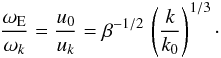 \begin{equation} \frac{\omega_{\rm E}}{\omega_k} = \frac{u_0}{u_k} = \beta^{-1/2} \, \left(\frac{k}{k_0}\right)^{1/3} \cdot \label{tau_ratio_2} \end{equation}