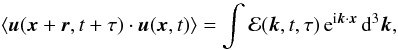 \begin{equation} \left< \vec u(\vec x + \vec r,t+\tau) \cdot \vec u(\vec x,t) \right> = \int {\cal E}(\vec k,t,\tau) \, {\rm e}^{{\rm i} \vec k \cdot \vec x} \, {\rm d}^3\vec k , \label{time-correlation} \end{equation}