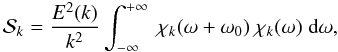 \begin{eqnarray} \mathcal{S}_k = \frac{E^2(k)}{k^2 } \int_{-\infty}^{+\infty} ~\chi_k( \omega + \omega_0) ~\chi_k( \omega ) \; \textrm{d}\omega , \end{eqnarray}