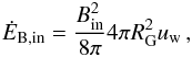 \begin{equation} \dot E_{\rm B,in}=\frac{B_{\rm in}^2}{8\pi} 4\pi R_{\rm G}^2 u_{\rm w}\, , \end{equation}