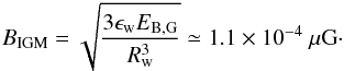 \begin{equation} B_{\rm IGM} = \sqrt{\frac{3\epsilon_{\rm w} E_{\rm B,G}}{R_{\rm w}^3}} \simeq 1.1 \times 10^{-4}~\mu \rm{G}\cdot \end{equation}