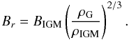 \begin{equation} B_r = B_{\rm IGM}\left( \frac{\rho_{\rm G}}{\rho_{\rm IGM}}\right)^{2/3} . \end{equation}