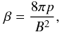 \begin{equation} \beta={8 \pi p \over B^2}, \end{equation}