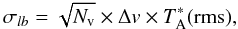 \begin{equation} \sigma_{lb}= \sqrt{N_{\rm v}}\times \Delta {v} \times T^*_{\rm A}({\rm rms}), \label{1sigma_lb} \end{equation}