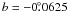 $b=-0\fdg0625$