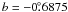 $b=-0\fdg6875$