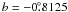 $b=-0\fdg8125$