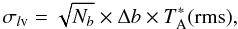 \begin{equation} \sigma_{l\rm v}= \sqrt{N_b}\times \Delta b\times T^*_{\rm A}(\rm rms), \label{1sigma} \end{equation}