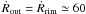 ${\dot{R}_{\rm out}=\dot{R}_{\rm rim}\simeq60}$