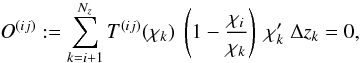 \begin{equation} \label{eq:nc2} O^{(ij)}:=\sum_{k=i+1}^{N_z} T^{(ij)}(\chi_k) ~ \br{1-\frac{\chi_i}{\chi_k}} ~ \chi'_k \; \Delta z_k = 0, \end{equation}