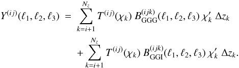 \begin{eqnarray} \label{eq:shownulling} Y^{(ij)}({\ell}_1,{\ell}_2,{\ell}_3)&=&\sum_{k=i+1}^{N_z} T^{(ij)}(\chi_k)~B^{(ijk)}_{{\rm GGG}}({\ell}_1,{\ell}_2,{\ell}_3)\;\chi'_k\;\Delta z_k \nonumber\\ &&+ \sum_{k=i+1}^{N_z} T^{(ij)}(\chi_k)~B^{(ijk)}_{{\rm GGI}}({\ell}_1,{\ell}_2,{\ell}_3)\;\chi'_k\;\Delta z_k . \end{eqnarray}