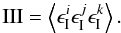 \begin{equation} {\rm III} = \ba{\epsilon^i_{\rm I} \epsilon^j_{\rm I} \epsilon^k_{\rm I}} . \end{equation}