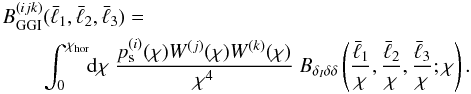 \begin{eqnarray} \label{eq:ggiia} && B_{\rm {GGI}}^{(ijk)}(\bar{\ell}_1,\bar{\ell}_2,\bar{\ell}_3)=\nonumber \\ & &\qquad \int^{\chi_{\rm hor}}_0\!\!{\rm d}\chi ~\frac{p_{\rm s}^{(i)}(\chi) W^{(j)}(\chi)W^{(k)}(\chi)}{\chi^{4}}~ B_{\delta_I\delta\delta}\br{\frac{\bar{\ell}_1}{\chi},\frac{\bar{\ell}_2}{\chi},\frac{\bar{\ell}_3}{\chi};\chi}. \end{eqnarray}