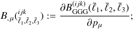 \begin{equation} { B_{ ,\,\mu}}({^{ijk}_{\bar{\ell}_1,\bar{\ell}_2,\bar{\ell}_3}}) := \frac{\partial B_{\rm GGG}^{(ijk)}(\bar{\ell}_1,\bar{\ell}_2,\bar{\ell}_3)}{\partial p_{\mu}} ; \end{equation}