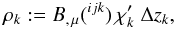 \begin{equation} \rho_{k}:= { B_{,\,\mu}}({^{ijk}}) \, \chi'_{k}\;\Delta z_{k} , \end{equation}