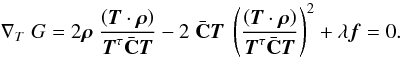 \begin{equation} \nabla_T\; G = 2 \vek{\rho}\; \frac{\br{\vek{T} \cdot \vek{\rho}}}{\vek{T}^\tau \bar{\bf{C}} \vek{T}} - 2\; \bar{\bf{C}} \vek{T} \;\br{ \frac{\br{\vek{T} \cdot \vek{\rho}}}{\vek{T}^\tau \bar{\bf{C}} \vek{T}} }^2 + \lambda \vek{f} = 0 . \end{equation}