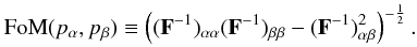 \begin{equation} \label{eq:fom} {\rm FoM}(p_\alpha,p_\beta) \equiv \br{(\rm \textbf F^{-1})_{\alpha \alpha}(\rm \textbf F^{-1})_{\beta \beta}-(\rm \textbf F^{-1})_{\alpha \beta}^{2}}^{-\frac{1}{2}}. \end{equation}