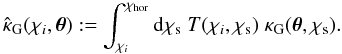 \begin{equation} \label{eq:projectedkappanew} \hat{\kappa}_{\rm G}(\chi_i, \vek{\theta}) := \int_{\chi_{i}}^{\chi_{{\rm hor}}} {\rm d}\chi_{\rm s}\; T(\chi_i, \chi_{\rm s})\; \kappa_{\rm G}(\vek{\theta},\chi_{\rm s}) . \end{equation}